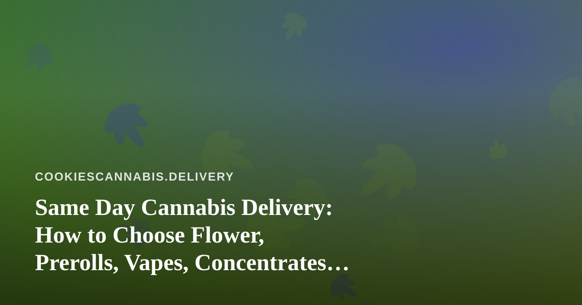 Same Day Cannabis Delivery: How to Choose Flower, Prerolls, Vapes, Concentrates and Edibles