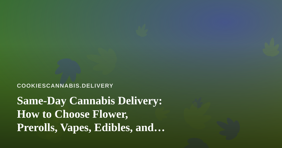 Same-Day Cannabis Delivery: How to Choose Flower, Prerolls, Vapes, Edibles, and Concentrates