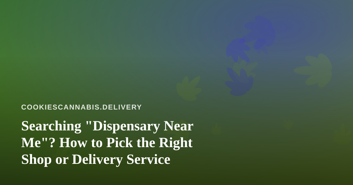 Searching “Dispensary Near Me”? How to Pick the Right Shop or Delivery Service