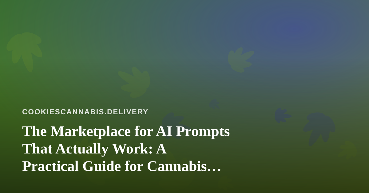 The Marketplace for AI Prompts That Actually Work: A Practical Guide for Cannabis Delivery Operators