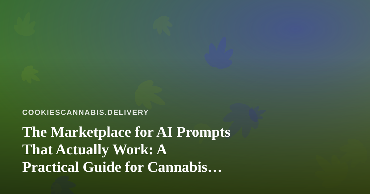 The Marketplace for AI Prompts That Actually Work: A Practical Guide for Cannabis Delivery Teams