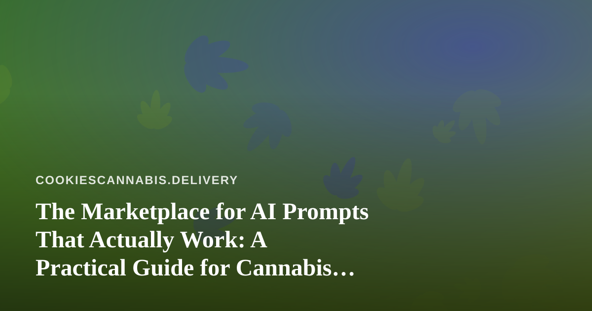 The Marketplace for AI Prompts That Actually Work: A Practical Guide for Cannabis Delivery Brands