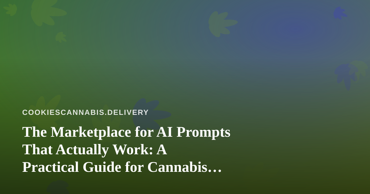 The Marketplace for AI Prompts That Actually Work: A Practical Guide for Cannabis Delivery Operators