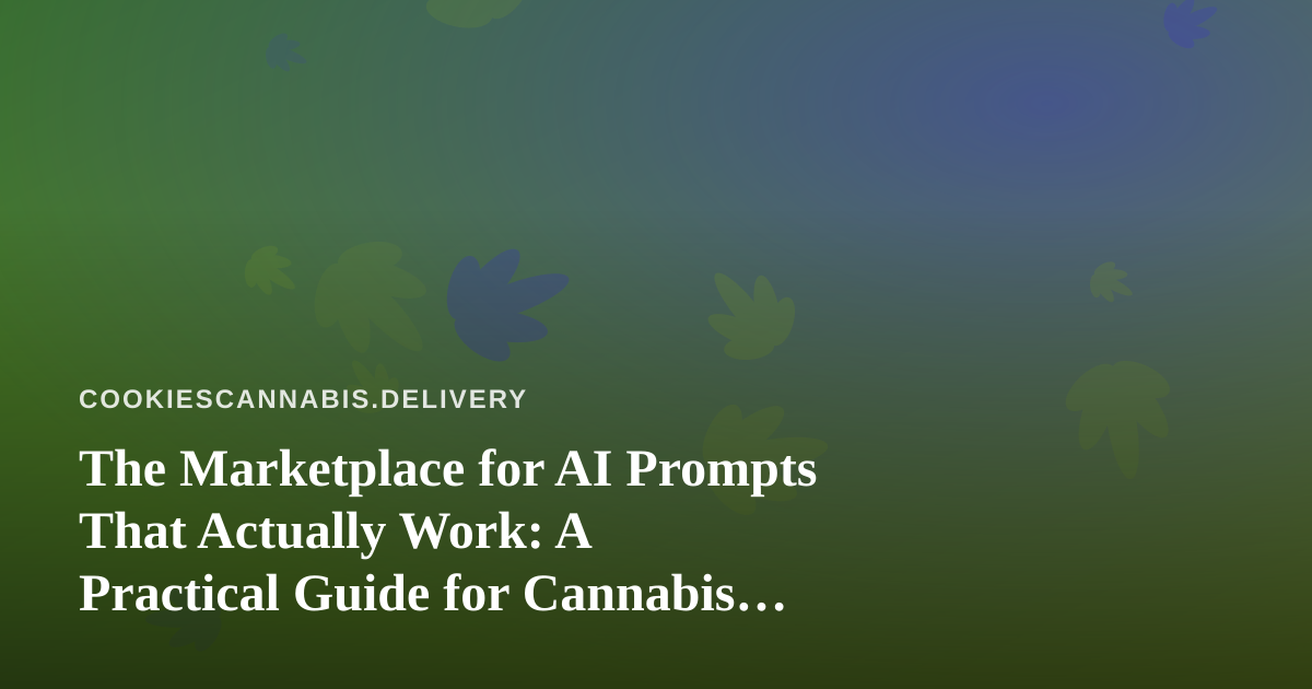The Marketplace for AI Prompts That Actually Work: A Practical Guide for Cannabis Delivery Teams