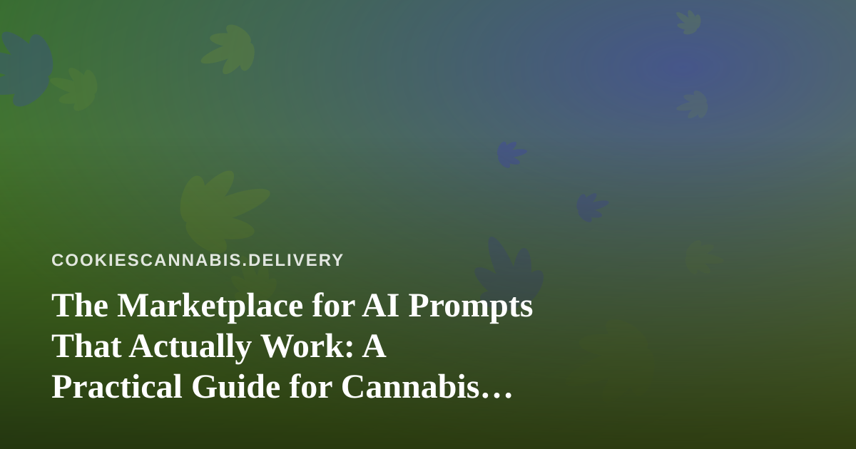 The Marketplace for AI Prompts That Actually Work: A Practical Guide for Cannabis Delivery Teams