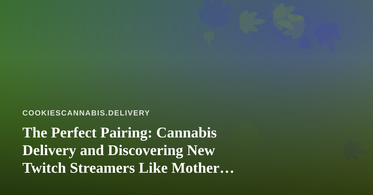 The Perfect Pairing: Cannabis Delivery and Discovering New Twitch Streamers Like Mother Mary666