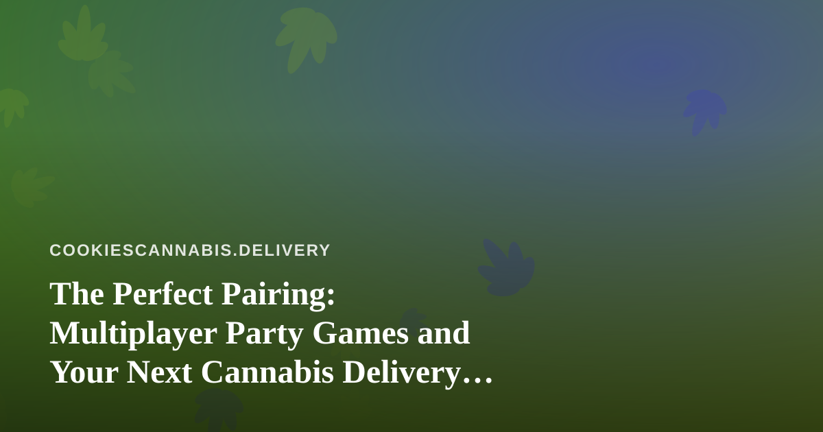 The Perfect Pairing: Multiplayer Party Games and Your Next Cannabis Delivery Night